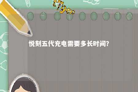 悦刻五代充电需要多长时间
？ 